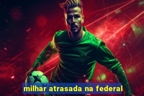 milhar atrasada na federal